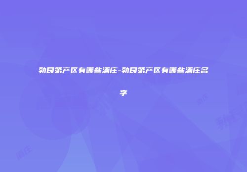 勃艮第产区有哪些酒庄-勃艮第产区有哪些酒庄名字