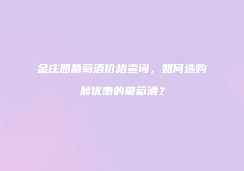 金庄园葡萄酒价格查询，如何选购最优惠的葡萄酒？