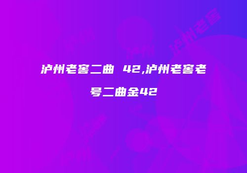 泸州老窖二曲 42,泸州老窖老号二曲金42