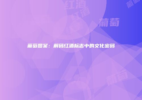 葡萄图案：解码红酒标志中的文化密码