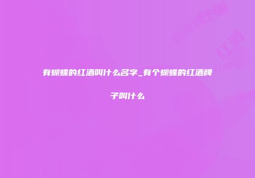 有蝴蝶的红酒叫什么名字_有个蝴蝶的红酒牌子叫什么