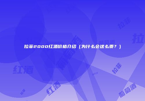 拉菲2000红酒价格介绍（为什么会这么贵？）