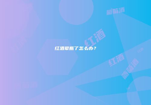 红酒晕瓶了怎么办？