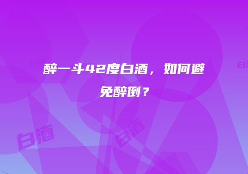 醉一斗42度白酒，如何避免醉倒？