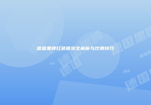 德国黑啤红色箱装全解析与饮用技巧