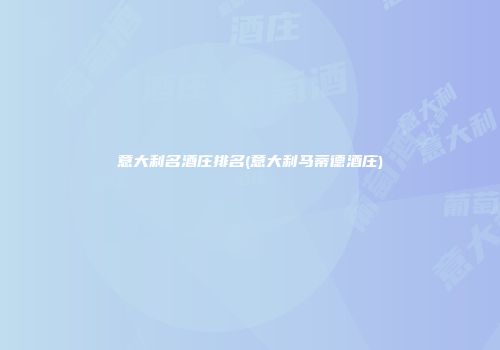 意大利名酒庄排名(意大利马蒂德酒庄)