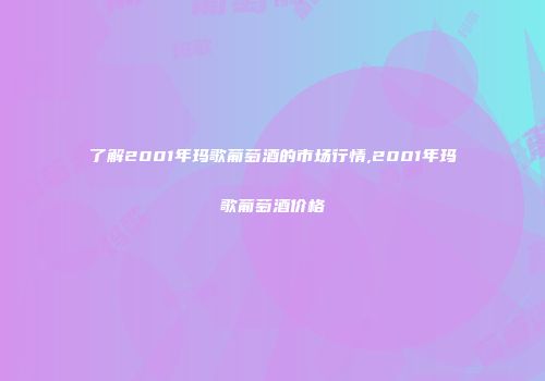 了解2001年玛歌葡萄酒的市场行情,2001年玛歌葡萄酒价格