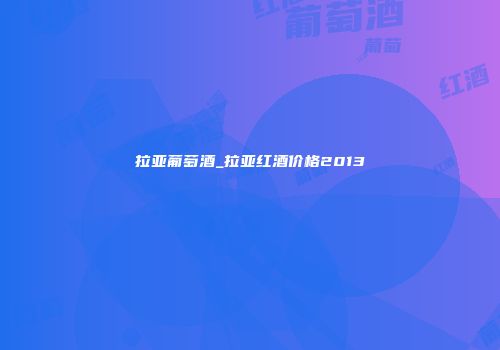 拉亚葡萄酒_拉亚红酒价格2013