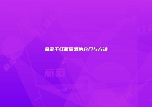 品鉴干红葡萄酒的窍门与方法