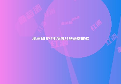澳洲1994年顶级红酒品鉴体验