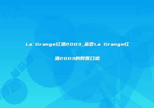 La Grange红酒2003_品尝La Grange红酒2003的醇香口感