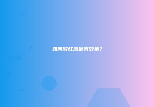 如何解红酒最有效果？