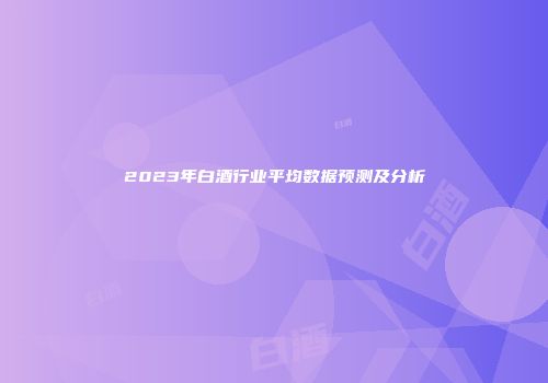 2023年白酒行业平均数据预测及分析