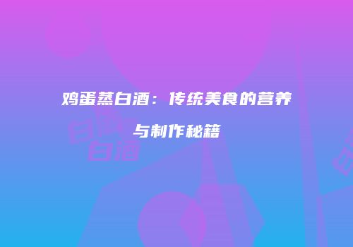鸡蛋蒸白酒：传统美食的营养与制作秘籍