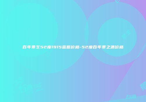 百年景芝52度1915蓝瓶价格-52度百年景之酒价格