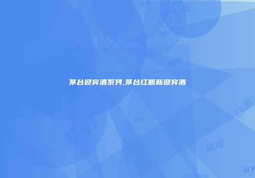 茅台迎宾酒系列,茅台红瓶新迎宾酒