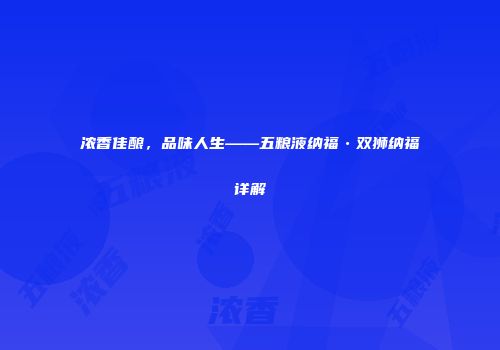 浓香佳酿，品味人生——五粮液纳福•双狮纳福详解
