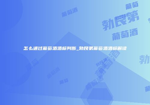 怎么通过葡萄酒酒标判断_勃艮第葡萄酒酒标解读