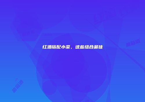 红酒搭配小菜，这些组合最佳