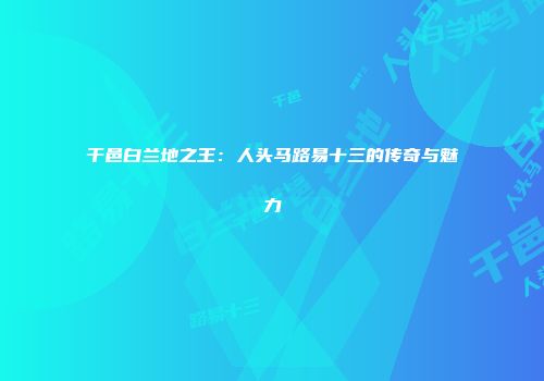 干邑白兰地之王：人头马路易十三的传奇与魅力