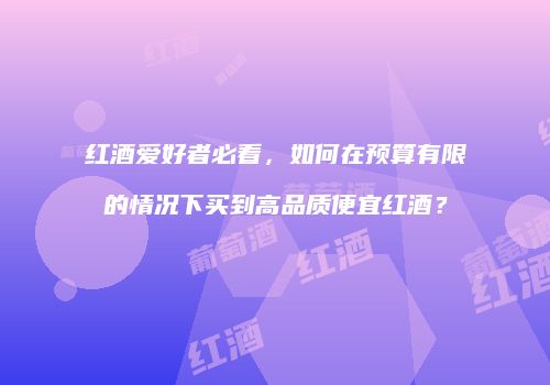 红酒爱好者必看，如何在预算有限的情况下买到高品质便宜红酒？
