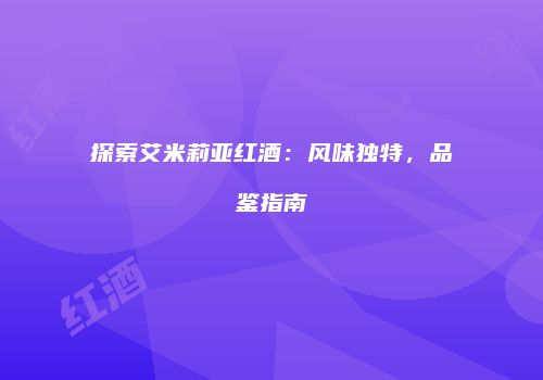 探索艾米莉亚红酒：风味独特，品鉴指南