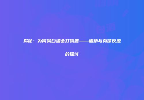 揭秘：为何喝白酒会打喷嚏——酒精与身体反应的探讨