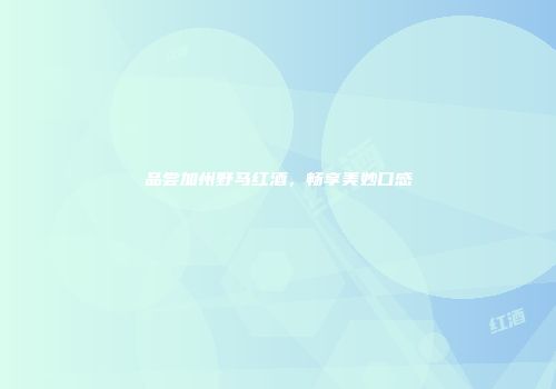 品尝加州野马红酒，畅享美妙口感