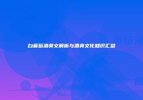 白葡萄酒英文解析与酒类文化知识汇总