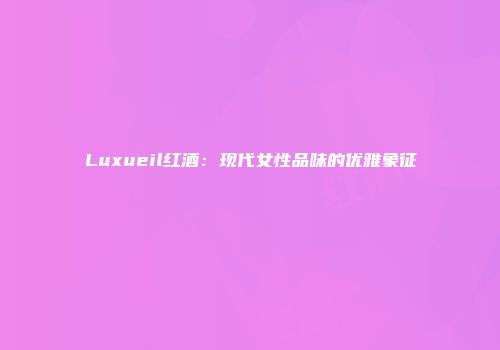 Luxueil红酒：现代女性品味的优雅象征
