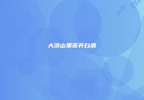 大凉山黑苦荞白酒
