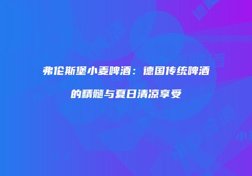 弗伦斯堡小麦啤酒：德国传统啤酒的精髓与夏日清凉享受