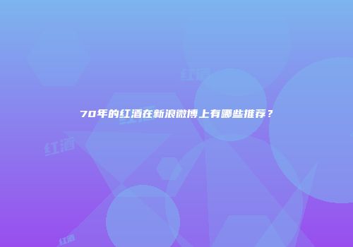 70年的红酒在新浪微博上有哪些推荐？