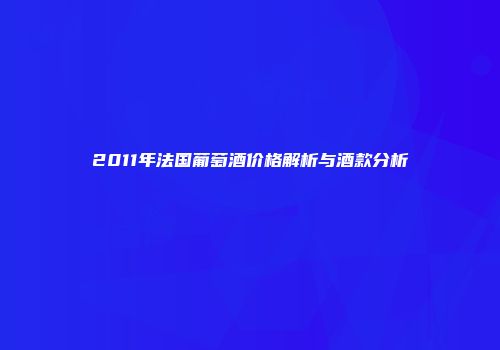 2011年法国葡萄酒价格解析与酒款分析