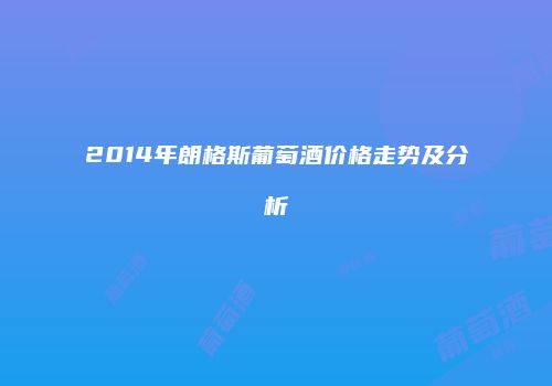 2014年朗格斯葡萄酒价格走势及分析