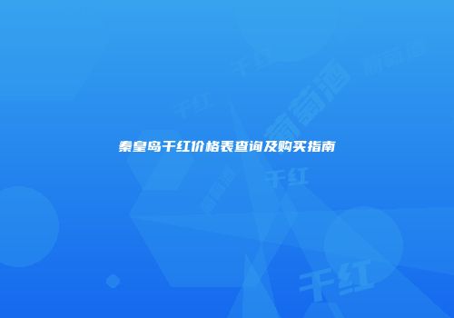 秦皇岛干红价格表查询及购买指南