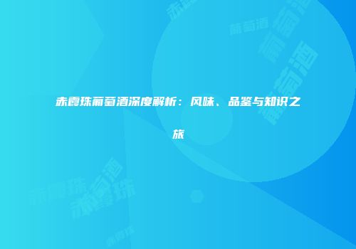 赤霞珠葡萄酒深度解析：风味、品鉴与知识之旅