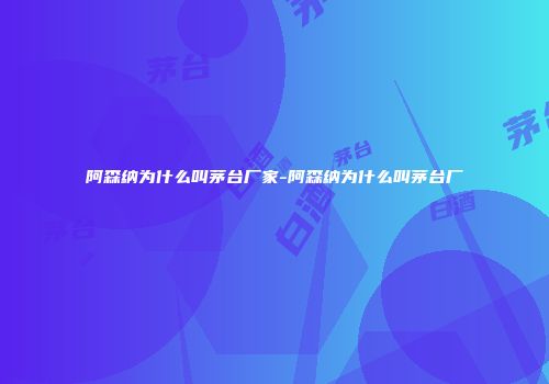 阿森纳为什么叫茅台厂家-阿森纳为什么叫茅台厂