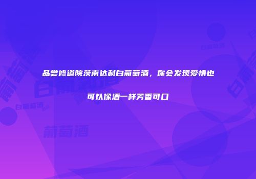 品尝修道院茨南达利白葡萄酒，你会发现爱情也可以像酒一样芳香可口