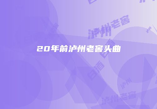20年前泸州老窖头曲