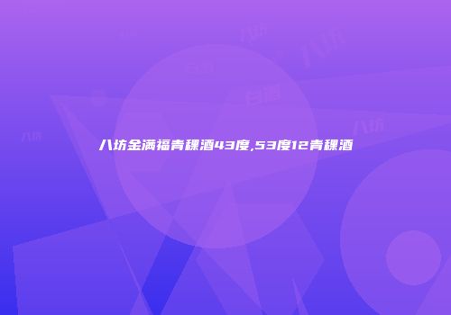 八坊金满福青稞酒43度,53度12青稞酒