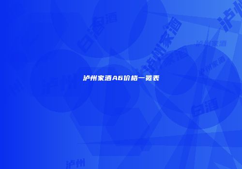 泸州家酒A6价格一览表