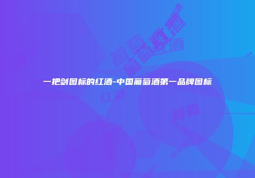一把剑图标的红酒-中国葡萄酒第一品牌图标