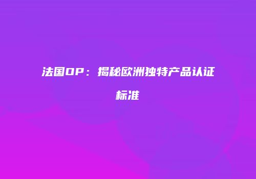 法国OP：揭秘欧洲独特产品认证标准