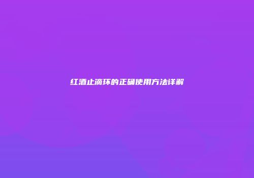 红酒止滴环的正确使用方法详解