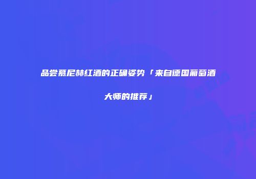 品尝慕尼赫红酒的正确姿势「来自德国葡萄酒大师的推荐」