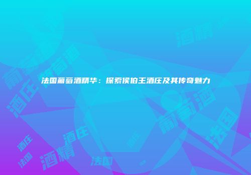 法国葡萄酒精华：探索侯伯王酒庄及其传奇魅力