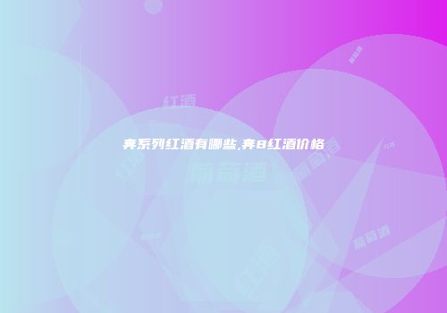奔系列红酒有哪些,奔8红酒价格