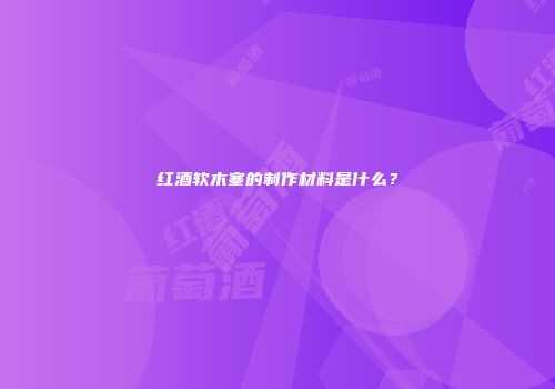 红酒软木塞的制作材料是什么？
