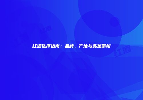红酒选择指南：品牌、产地与品鉴解析